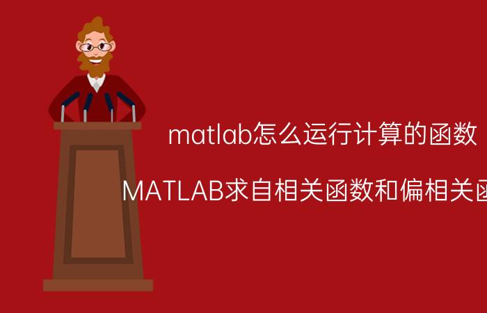 matlab怎么运行计算的函数 MATLAB求自相关函数和偏相关函数？